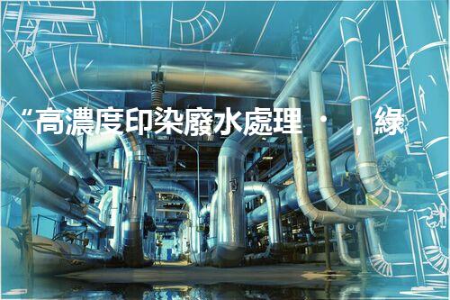 “高濃度印染廢水處理，綠色創(chuàng)新，凈享環(huán)保新篇章”